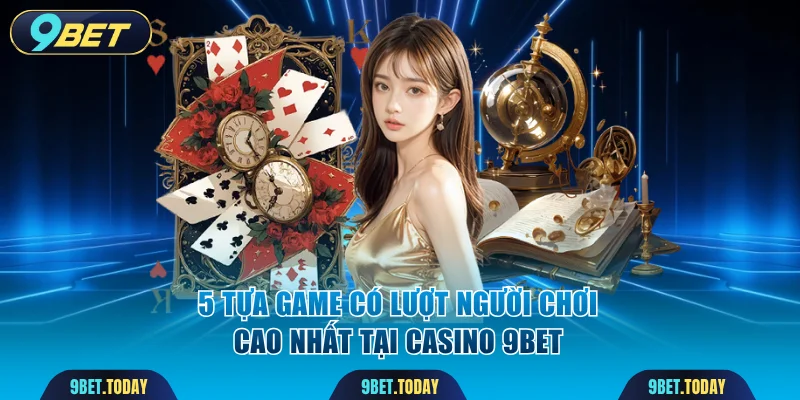 5 tựa game có lượt người chơi cao nhất tại casino 9BET