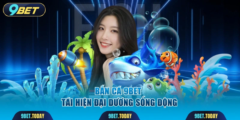 Bắn cá 9BET tái hiện đại dương sống động
